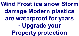 Wind Frost ice snow Storm  damage Modern plastics  are waterproof for years  - Upgrade your Property protection